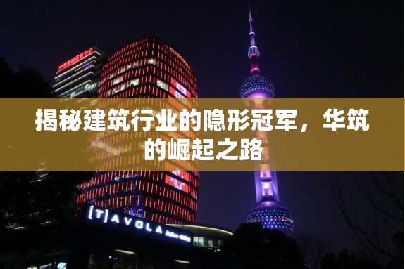 揭秘建筑行業(yè)的隱形冠軍，華筑的崛起之路