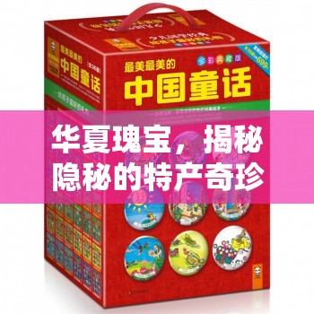 華夏瑰寶，揭秘隱秘的特產(chǎn)奇珍