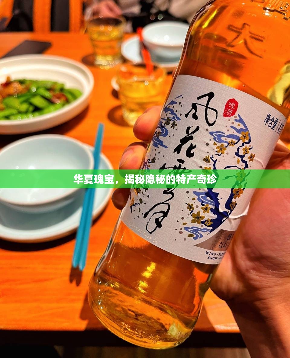 華夏瑰寶，揭秘隱秘的特產(chǎn)奇珍
