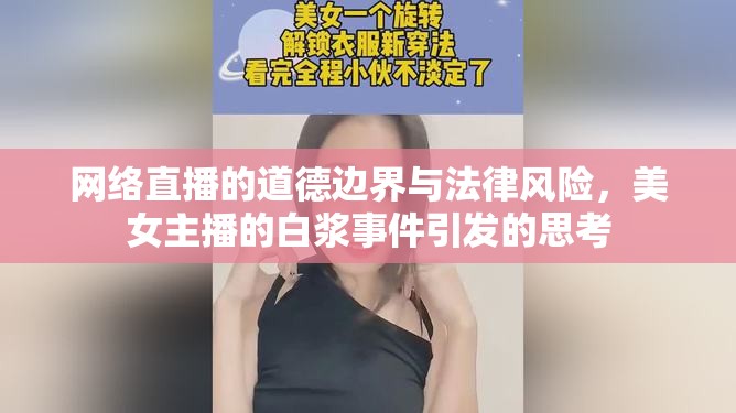 網(wǎng)絡(luò)直播道德與法律風(fēng)險(xiǎn)，美女主播白漿事件引發(fā)的反思