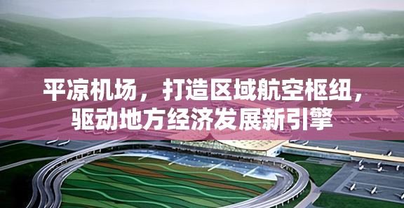 平?jīng)鰴C(jī)場(chǎng)，打造區(qū)域航空樞紐，驅(qū)動(dòng)地方經(jīng)濟(jì)發(fā)展新引擎