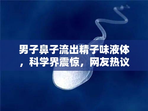 男子鼻子流出精子味液體，科學界震驚，網友熱議生命之謎新解