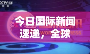 今日國際新聞速遞，全球動(dòng)態(tài)一覽