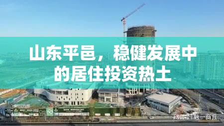 山東平邑，穩(wěn)健發(fā)展中的居住投資熱土