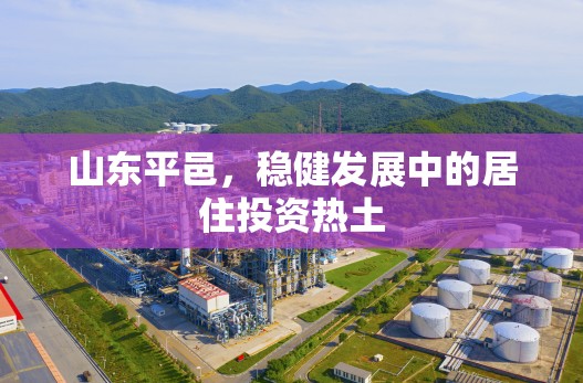 山東平邑，穩(wěn)健發(fā)展中的居住投資熱土