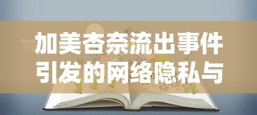 網(wǎng)絡隱私與公眾形象，加美杏奈事件引發(fā)的深思