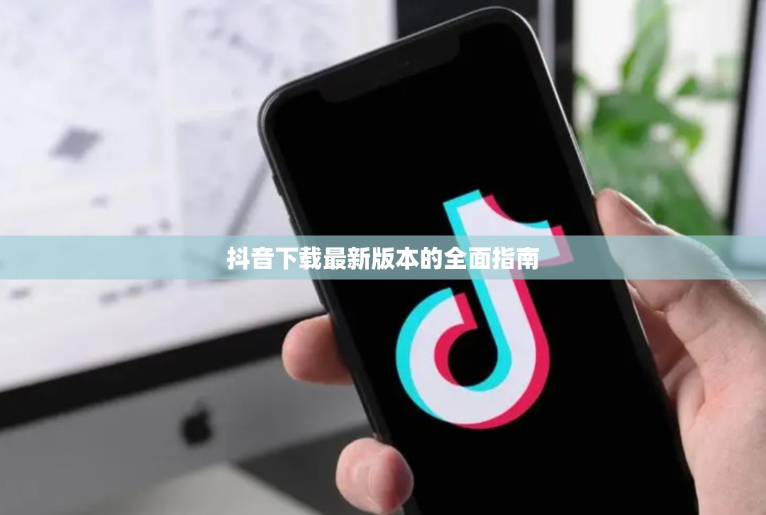 抖音下載最新版本的全面指南