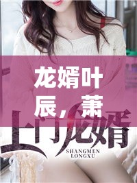 龍婿葉辰，蕭初然廠中奇遇