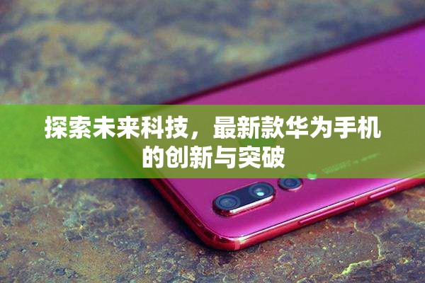 探索未來科技，最新款華為手機(jī)的創(chuàng)新與突破