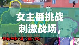 女主播挑戰(zhàn)刺激戰(zhàn)場(chǎng)，游戲中的她力量
