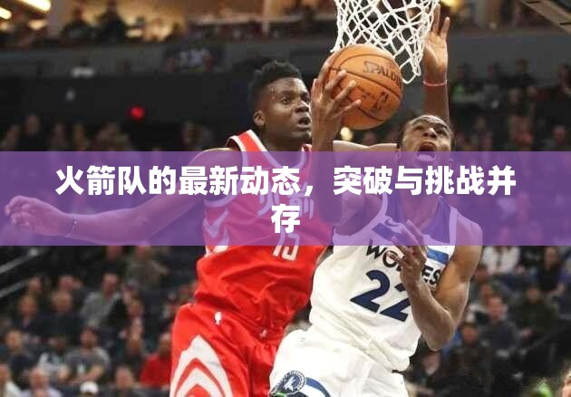 火箭隊(duì)的最新動(dòng)態(tài)，突破與挑戰(zhàn)并存