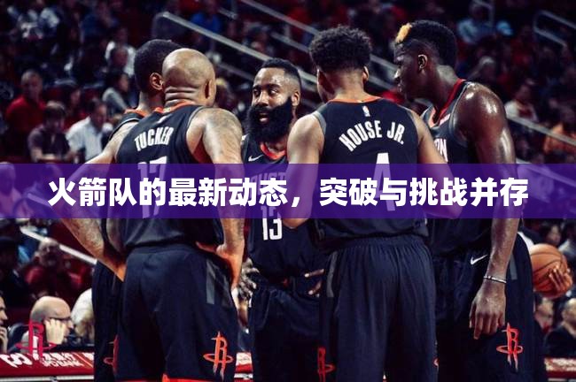 火箭隊(duì)的最新動(dòng)態(tài)，突破與挑戰(zhàn)并存