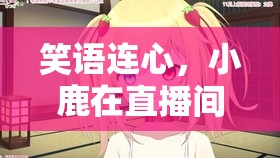 直播間的紅線奇緣，小鹿編織愛情的奇妙之旅