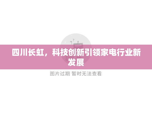 四川長虹，科技創(chuàng)新引領(lǐng)家電行業(yè)新發(fā)展