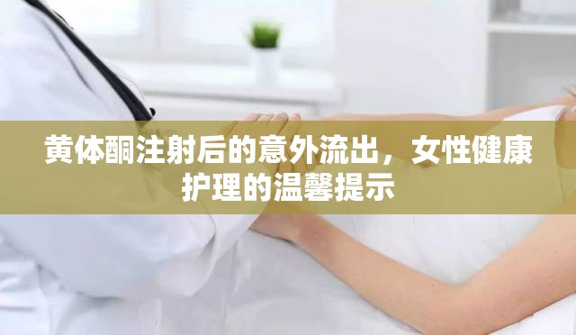 黃體酮注射后的意外流出，女性健康護(hù)理的溫馨提示