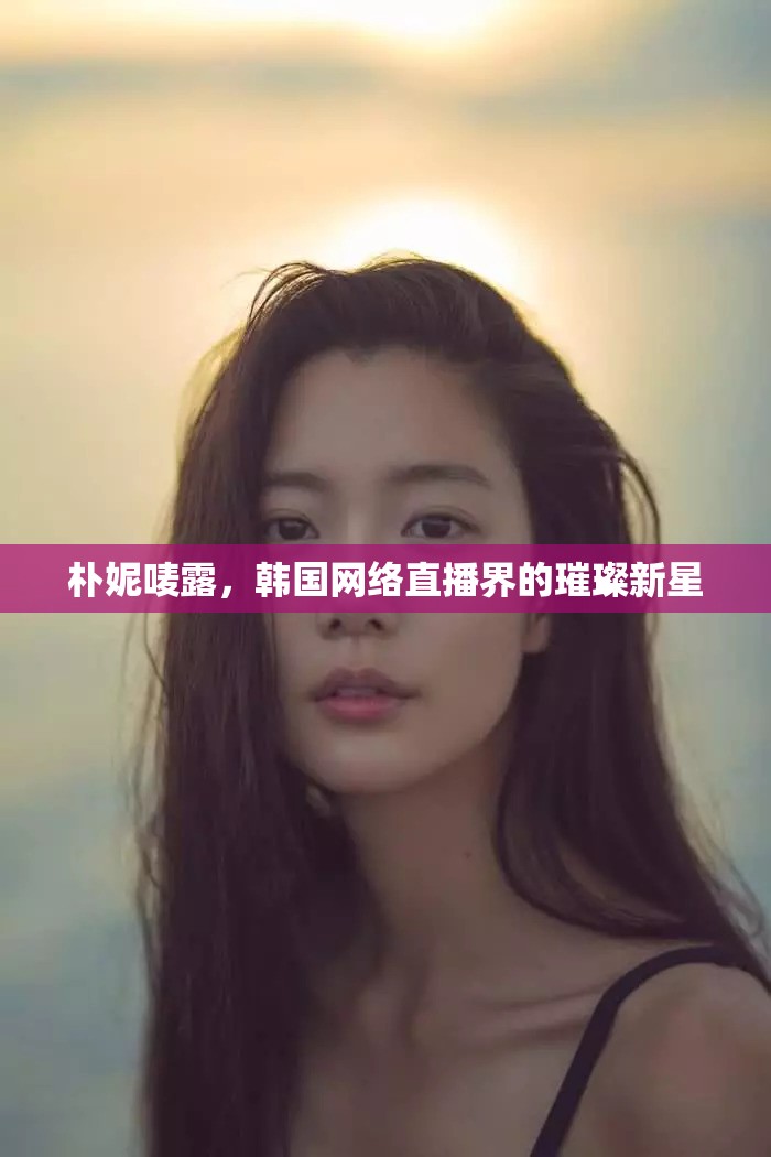 樸妮嘜露，韓國網(wǎng)絡(luò)直播界的璀璨新星