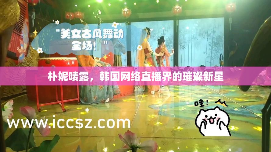 樸妮嘜露，韓國網(wǎng)絡(luò)直播界的璀璨新星