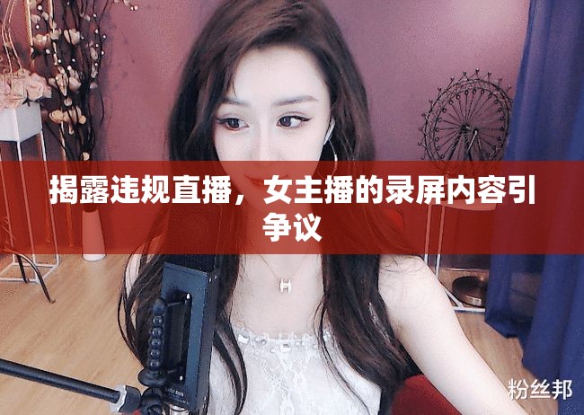 揭露違規(guī)直播，女主播的錄屏內(nèi)容引爭議