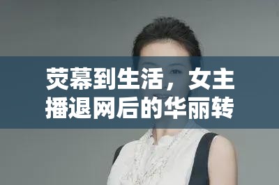 熒幕到生活，女主播退網(wǎng)后的華麗轉(zhuǎn)身