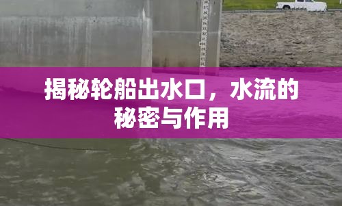 揭秘輪船出水口，水流的秘密與作用