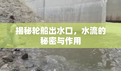 揭秘輪船出水口，水流的秘密與作用