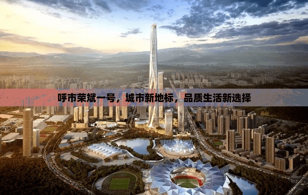 呼市榮斌一號，引領(lǐng)城市新地標，締造品質(zhì)生活新篇章