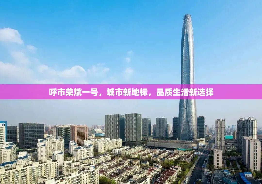 呼市榮斌一號，引領(lǐng)城市新地標，締造品質(zhì)生活新篇章