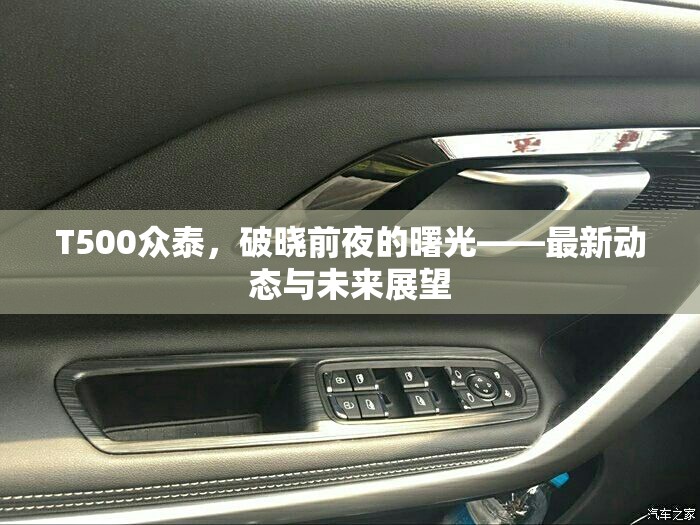 眾泰T500，破曉前夜的曙光——最新動態(tài)與未來展望