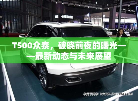 眾泰T500，破曉前夜的曙光——最新動態(tài)與未來展望