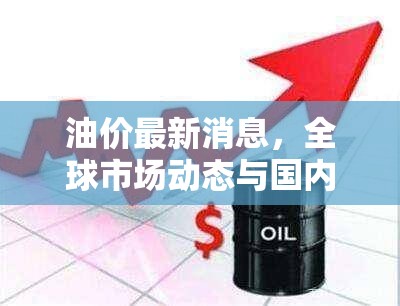 油價(jià)最新消息，全球市場(chǎng)動(dòng)態(tài)與國內(nèi)調(diào)整預(yù)測(cè)