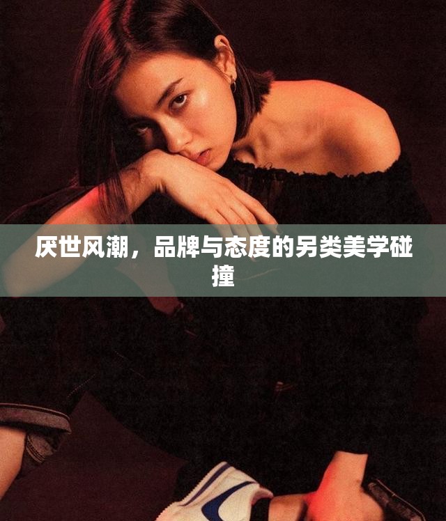 厭世風(fēng)潮，品牌與態(tài)度的另類美學(xué)碰撞
