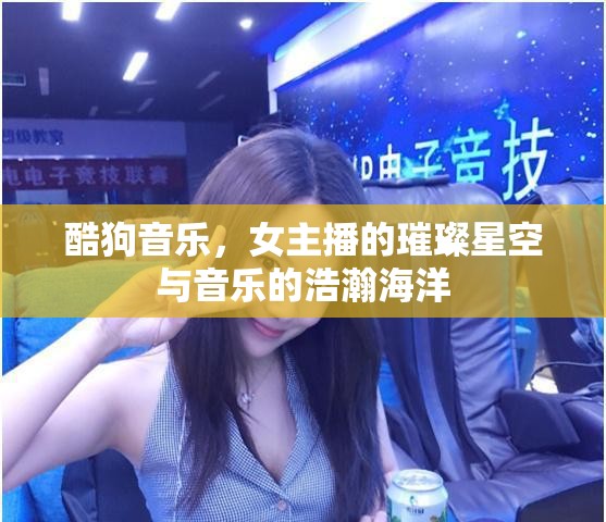 酷狗音樂，女主播的璀璨星空與音樂的浩瀚海洋