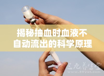 揭秘抽血時(shí)血液不自動(dòng)流出的科學(xué)原理