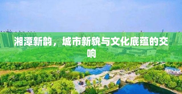 湘潭新韻，城市新貌與文化底蘊(yùn)的交響