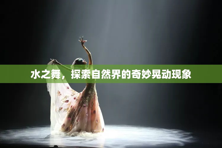 自然界的韻律，揭秘水之舞的奇妙晃動現(xiàn)象