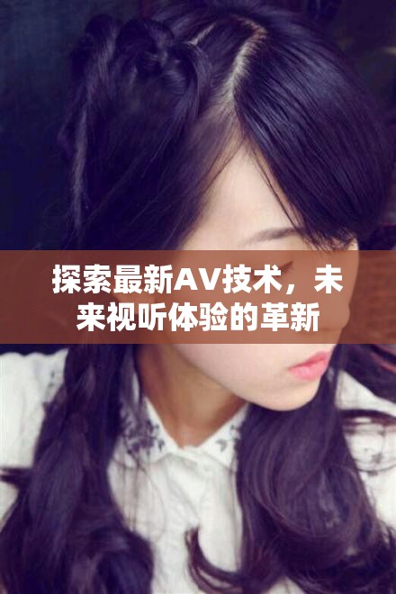 未來(lái)視聽(tīng)革新，最新AV技術(shù)探索之旅