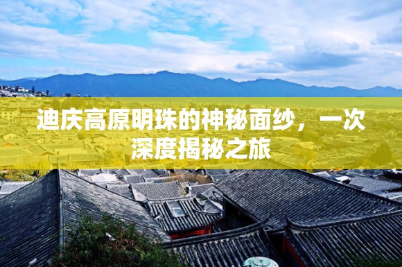 揭開迪慶高原明珠的神秘面紗，深度揭秘之旅