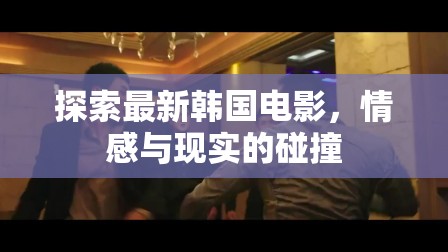 探索最新韓國電影，情感與現(xiàn)實的碰撞
