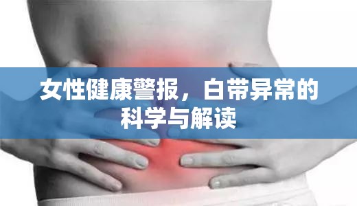 女性健康警報(bào)，白帶異常的科學(xué)與解讀