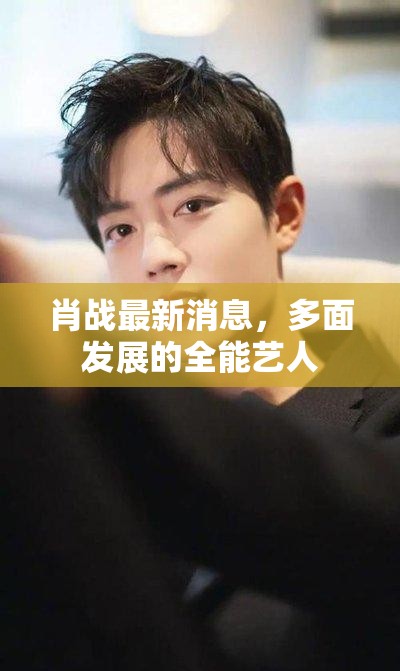 肖戰(zhàn)，全能藝人的多面發(fā)展與最新動態(tài)