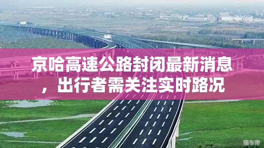 京哈高速公路封閉最新消息，出行者需關(guān)注實(shí)時(shí)路況