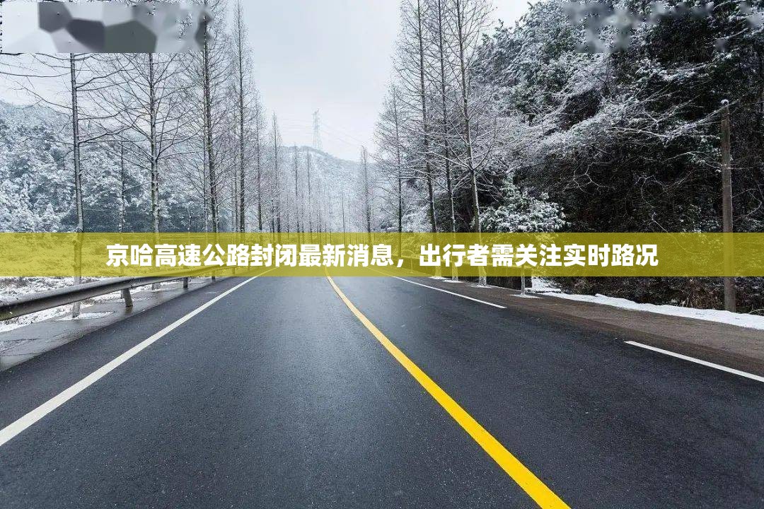 京哈高速公路封閉最新消息，出行者需關(guān)注實(shí)時(shí)路況