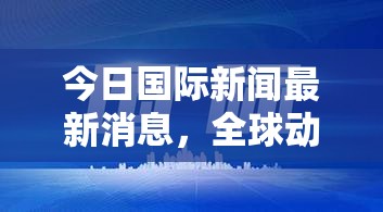 今日國(guó)際新聞最新消息，全球動(dòng)態(tài)一覽