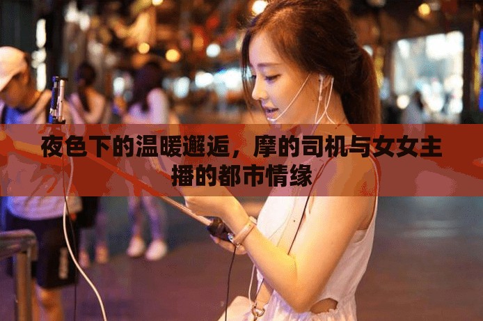 都市夜色，摩的司機(jī)與女主播的不期而遇