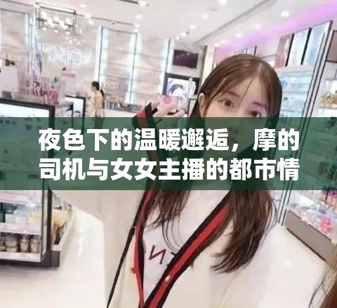 都市夜色，摩的司機(jī)與女主播的不期而遇