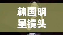韓國(guó)明星鏡頭下的真實(shí)與挑戰(zhàn)，光鮮背后的故事