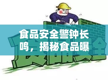 揭秘食品安全曝光，警鐘長鳴背后的真相