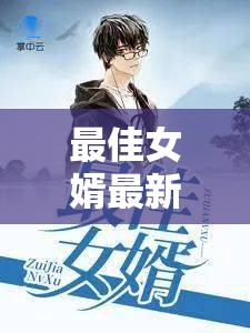 家族榮耀與個(gè)人抉擇，最佳女婿最新章節(jié)解讀