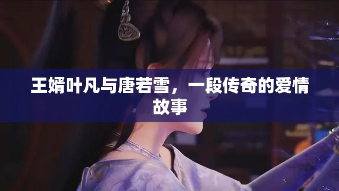 王婿葉凡與唐若雪，一段傳奇的愛情故事