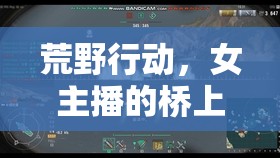 荒野行動(dòng)，女主播的橋上風(fēng)云
